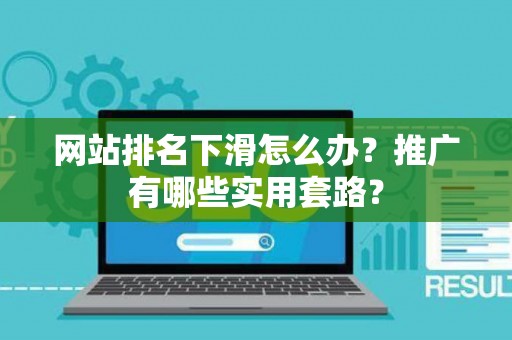 网站排名下滑怎么办？推广有哪些实用套路？