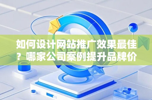 如何设计网站推广效果最佳？哪家公司案例提升品牌价值？——基于债务法律角度解析
