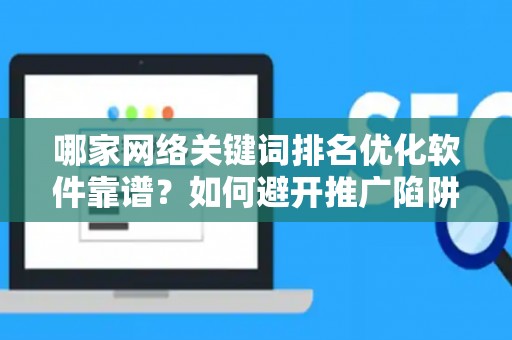 哪家网络关键词排名优化软件靠谱？如何避开推广陷阱妙招？
